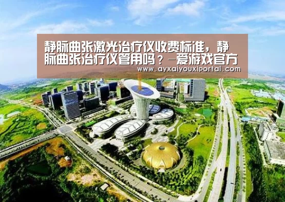静脉曲张激光治疗仪收费标准，静脉曲张治疗
